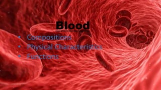 Blood
• Compositions
• Physical Characteristics
• Functions
 