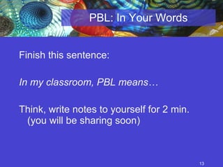 PBL: In Your Words Finish this sentence: In my classroom, PBL means… Think, write notes to yourself for 2 min. (you will be sharing soon) 