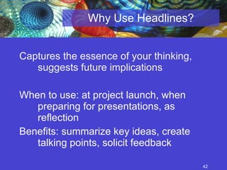Why Use Headlines? Captures the essence of your thinking, suggests future implications When to use: at project launch, when preparing for presentations, as reflection Benefits: summarize key ideas, create talking points, solicit feedback 