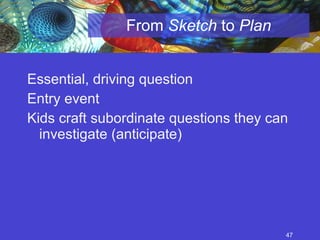 From  Sketch  to  Plan Essential, driving question Entry event Kids craft subordinate questions they can investigate (anticipate) 