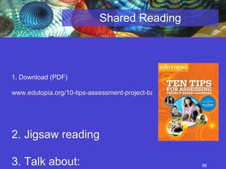 Shared Reading 1. Download (PDF) www.edutopia.org/10-tips-assessment-project-based-learning-resource-guide   2. Jigsaw reading  3. Talk about: Which idea(s) will you try? 