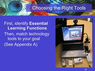 Choosing the Right Tools First, identify  Essential   Learning Functions Then, match technology tools to your goal (See Appendix A) 
