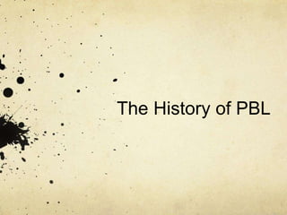 The History of PBL
 