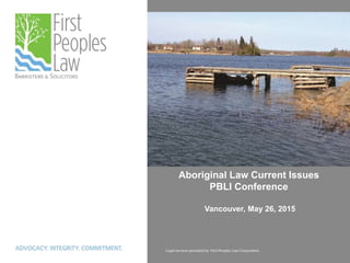 Aboriginal Law Current Issues
PBLI Conference
Vancouver, May 26, 2015
 