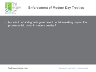 Enforcement of Modern Day Treaties
• Issue is to what degree is government decision making respect the
processes laid down in modern treaties?
 