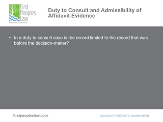 Duty to Consult and Admissibility of
Affidavit Evidence
• In a duty to consult case is the record limited to the record that was
before the decision-maker?
 