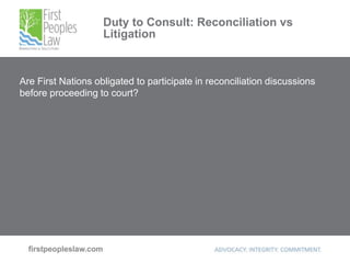 Duty to Consult: Reconciliation vs
Litigation
Are First Nations obligated to participate in reconciliation discussions
before proceeding to court?
 