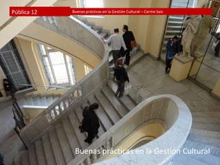Pública 12   Buenas prácticas en la Gestión Cultural – Carme Sais




              Buenas prácticas en la Gestión Cultural
 