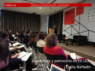 Pública 12   Filantropía y patrocinio en EE.UU. – Cathy Barbash




              Filantropía y patrocinio en EE.UU.
                                   Cathy Barbash
 