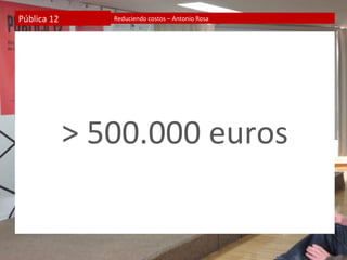 Pública 12      Reduciendo costos – Antonio Rosa




             > 500.000 euros
 