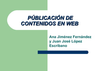 PÚBLICACIÓN DE CONTENIDOS EN WEB   Ana Jiménez Fernández y Juan José López Escribano 