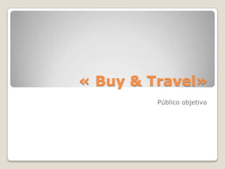 « Buy & Travel»
Público objetivo
 