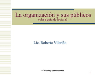 La organización y sus públicos  (clase guía de lectura)   Lic. Roberto Vilariño 