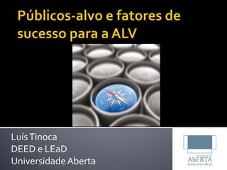 Públicos-alvo e fatores de sucesso para a ALV Luís Tinoca DEED e LEaD Universidade Aberta 