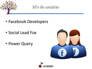 Id’s de usuário
• Facebook Developers
• Social Lead Fox
• Power Query
 