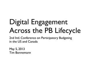 Digital Engagement
Across the PB Lifecycle
2nd Intl. Conference on Participatory Budgeting
in the US and Canada
May 5, 2013
Tim Bonnemann
This work is licensed under a Creative Commons
Attribution-ShareAlike 3.0 Unported License.
 