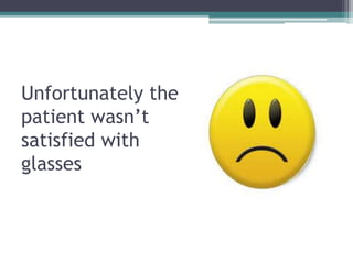 Unfortunately the
patient wasn’t
satisfied with
glasses
 