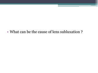 • What can be the cause of lens subluxation ?
 
