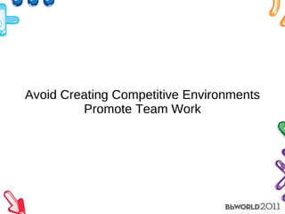 Avoid Creating Competitive Environments Promote Team Work 