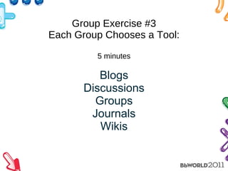 Group Exercise #3 Each Group Chooses a Tool: 5 minutes Blogs Discussions Groups Journals Wikis 