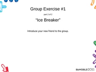 Group Exercise #1 part 2 of 2 “Ice Breaker” Introduce your new friend to the group. 