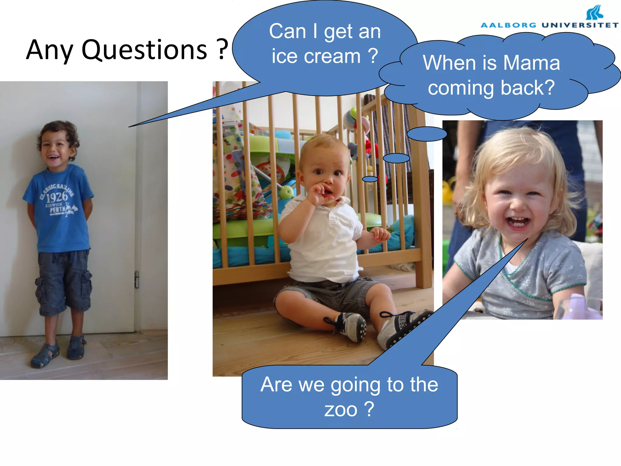 Any Questions ?
Can I get an
ice cream ?
Are we going to the
zoo ?
When is Mama
coming back?
 