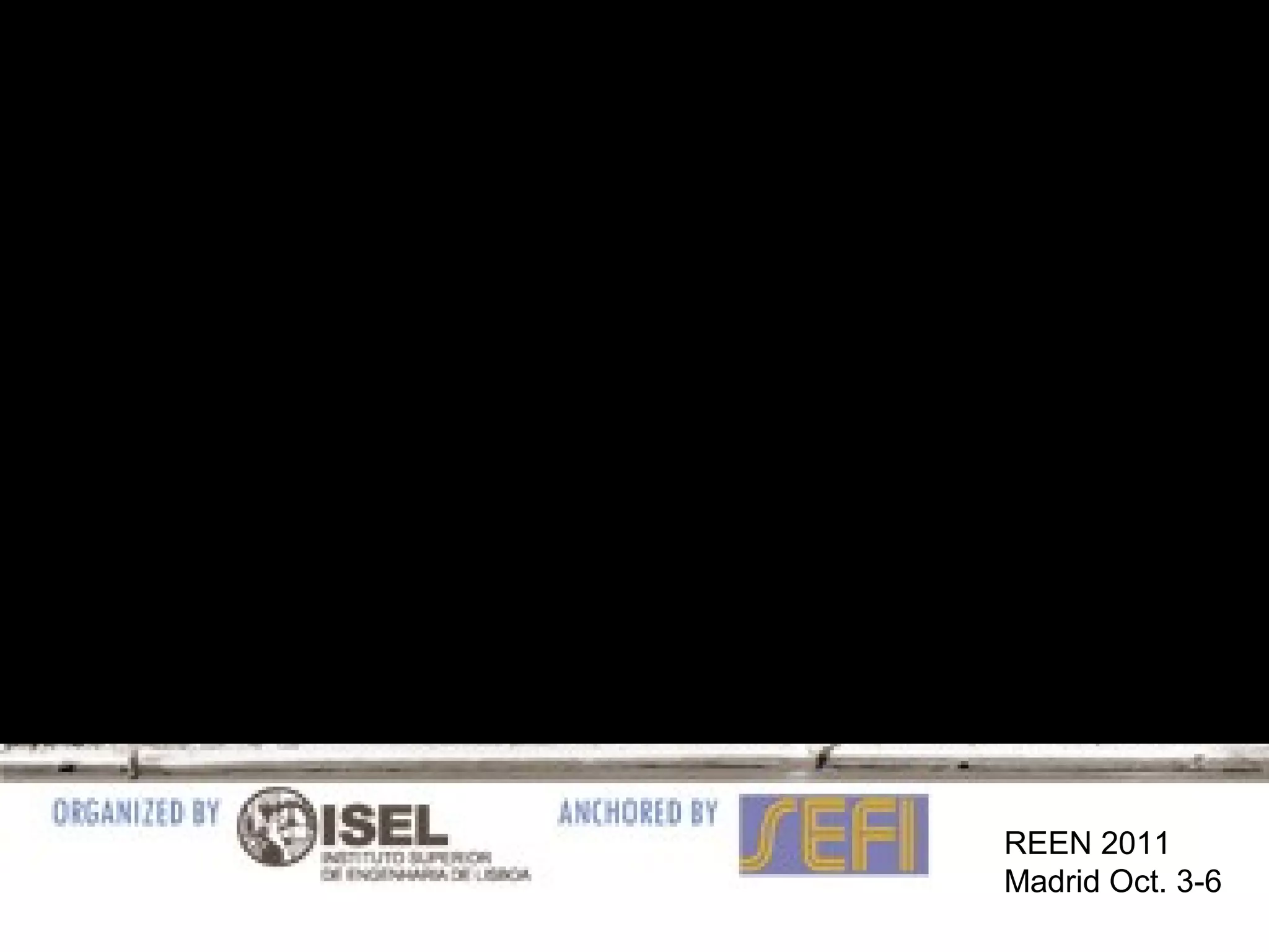 39e SEFI Annual Conference 2011, Lisbon,
28-30 September, 2011, Lisbon, Portugal
REEN 2011
Madrid Oct. 3-6
 