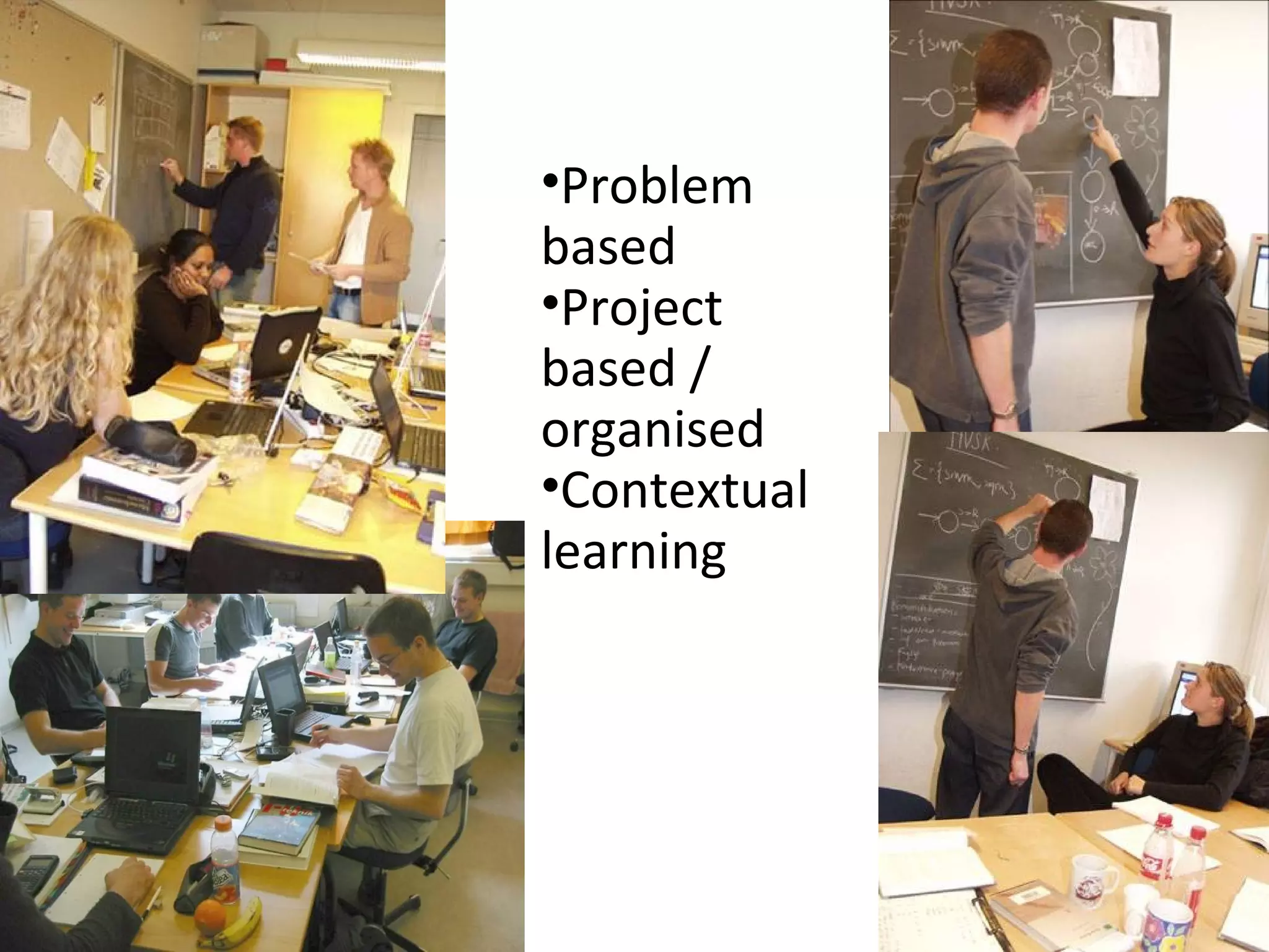 9
•Problem
based
•Project
based /
organised
•Contextual
learning
 
