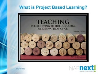 #nafnext
What is Project Based Learning?
 