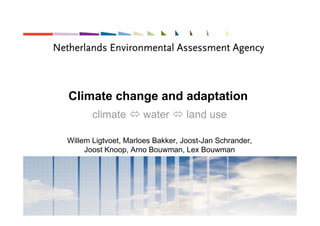 Climate change and adaptation
       climate       water        land use

Willem Ligtvoet, Marloes Bakker, Joost-Jan Schrander,
     Joost Knoop, Arno Bouwman, Lex Bouwman
 