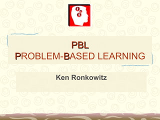 PBLPBL
PPROBLEM-BBASED LEARNING
Ken Ronkowitz
 