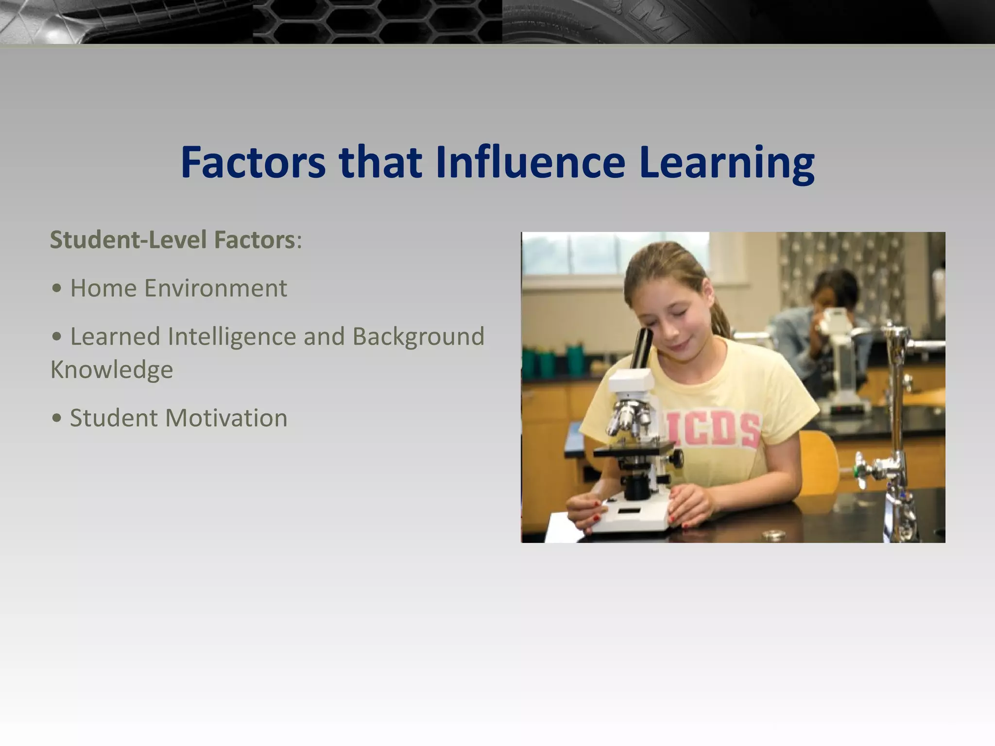 Factors that Influence Learning Student-Level Factors : •  Home Environment •  Learned Intelligence and Background Knowledge •  Student Motivation 