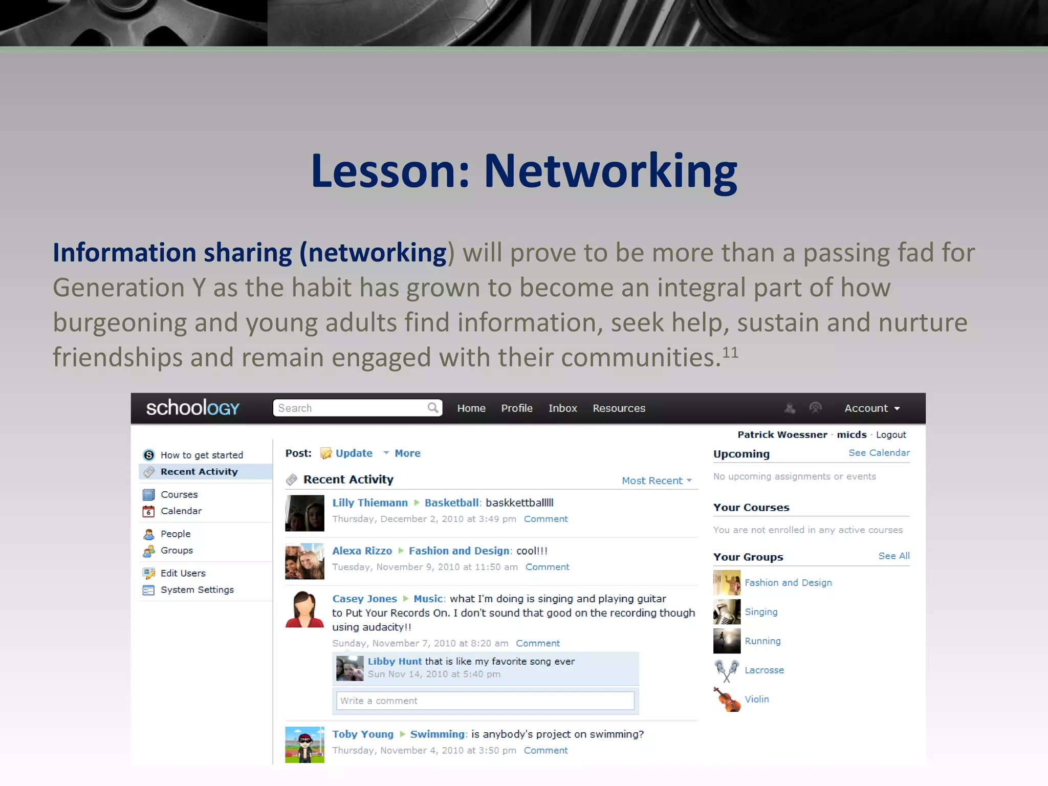 Lesson: Networking Information sharing (networking ) will prove to be more than a passing fad for Generation Y as the habit has grown to become an integral part of how burgeoning and young adults find information, seek help, sustain and nurture friendships and remain engaged with their communities. 11 