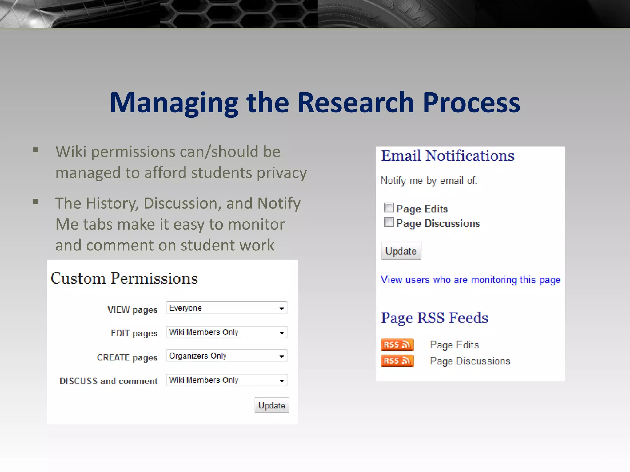 Managing the Research Process Wiki permissions can/should be managed to afford students privacy The History, Discussion, and Notify Me tabs make it easy to monitor and comment on student work 