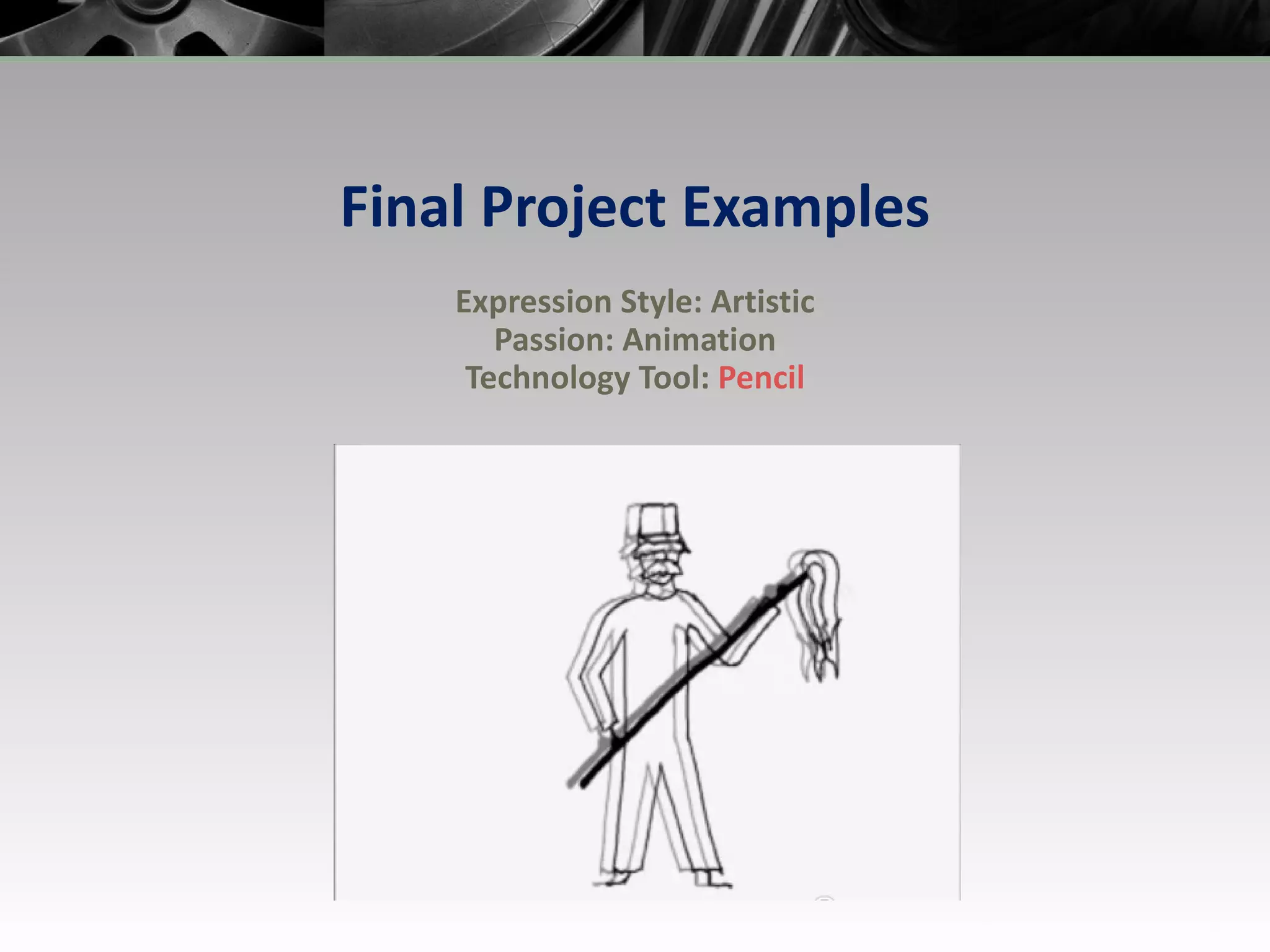 Final Project Examples Expression Style: Artistic Passion: Animation Technology Tool:  Pencil 