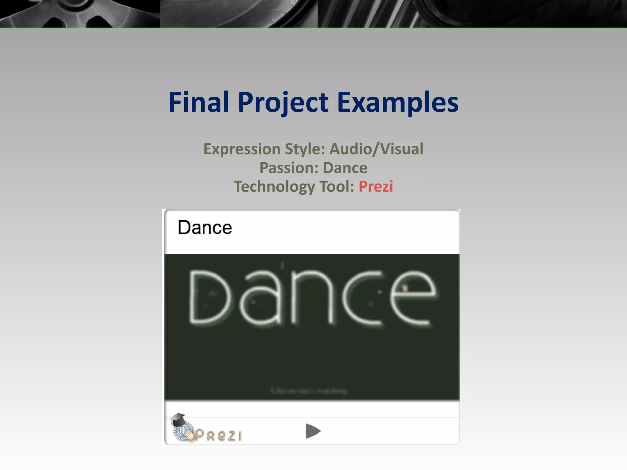 Final Project Examples Expression Style: Audio/Visual Passion: Dance Technology Tool:  Prezi 