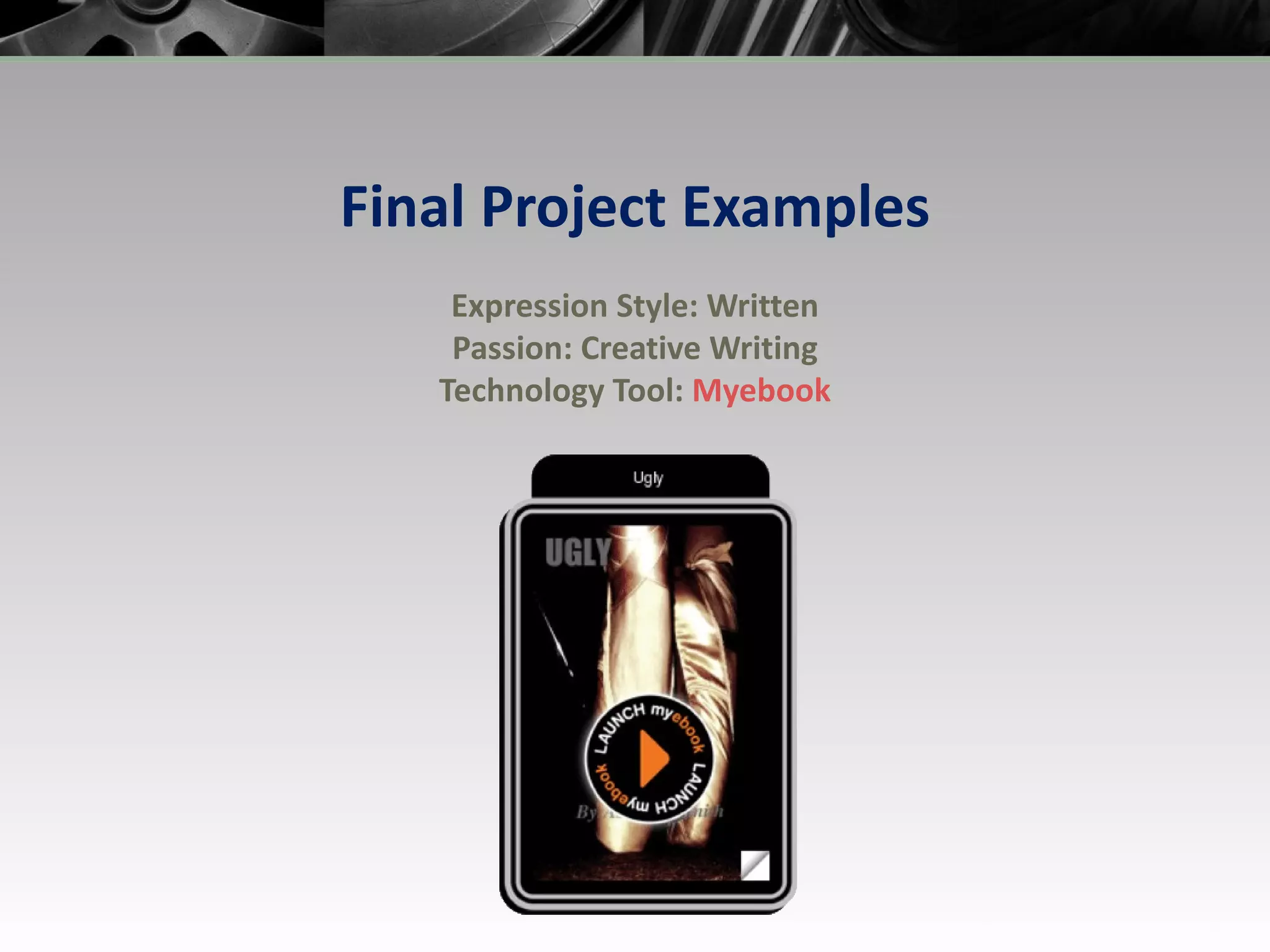 Final Project Examples Expression Style: Written Passion: Creative Writing Technology Tool:  Myebook 