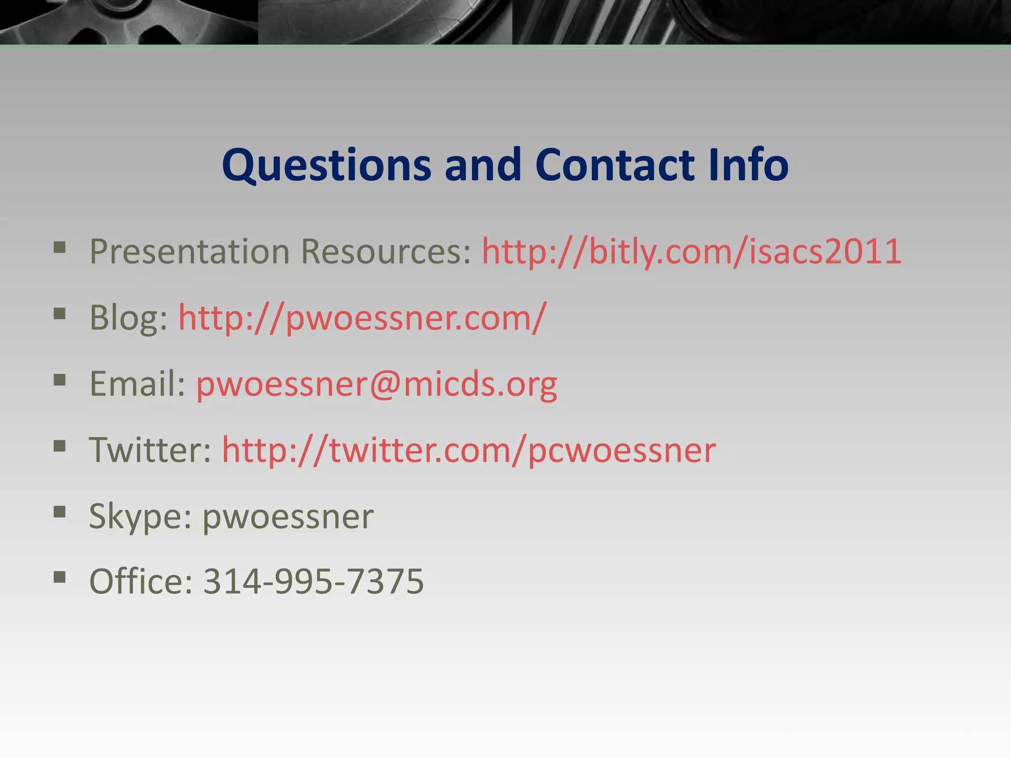 Questions and Contact Info Presentation Resources:  http://bitly.com/isacs2011  Blog:  http://pwoessner.com / Email:  [email_address] Twitter:  http:// twitter.com/pcwoessner Skype: pwoessner Office: 314-995-7375 