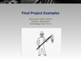 Final Project Examples Expression Style: Artistic Passion: Animation Technology Tool:  Pencil 