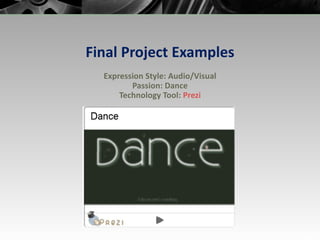 Final Project Examples Expression Style: Audio/Visual Passion: Dance Technology Tool:  Prezi 