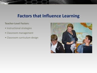 Factors that Influence Learning Teacher-Level Factors : •  Instructional strategies •  Classroom management •  Classroom curriculum design 