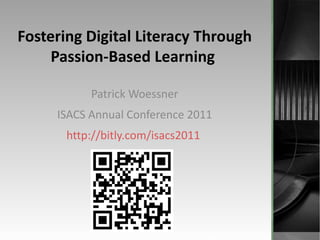Fostering Digital Literacy Through Passion-Based Learning  Patrick Woessner ISACS Annual Conference 2011 http:// bitly.com/isacs2011  