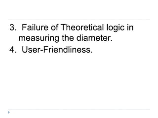 3. Failure of Theoretical logic in
measuring the diameter.
4. User-Friendliness.
 