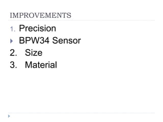 IMPROVEMENTS
1. Precision
 BPW34 Sensor
2. Size
3. Material
 