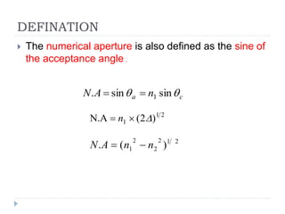 DEFINATION
 The numerical aperture is also defined as the sine of
the acceptance angle .
ca nAN  sinsin. 1
21
1 )2(N.A  n
212
2
2
1 )(. nnAN 
 