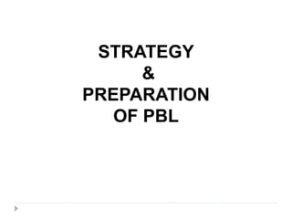 STRATEGY
&
PREPARATION
OF PBL
 