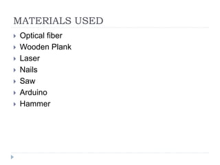 MATERIALS USED
 Optical fiber
 Wooden Plank
 Laser
 Nails
 Saw
 Arduino
 Hammer
 