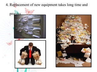 4. Replacement of new equipment takes long time and

  process
 