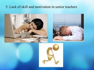 5. Lack of skill and motivation in senior teachers
 