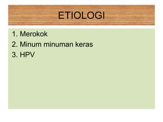 ETIOLOGI
1. Merokok
2. Minum minuman keras
3. HPV
 